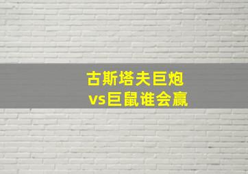 古斯塔夫巨炮vs巨鼠谁会赢