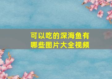 可以吃的深海鱼有哪些图片大全视频