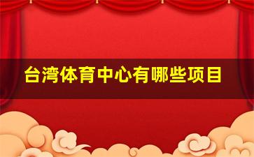 台湾体育中心有哪些项目