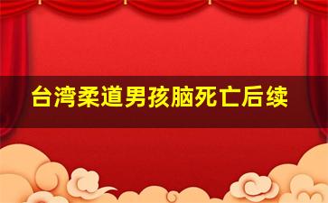 台湾柔道男孩脑死亡后续