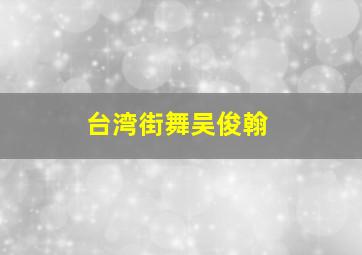 台湾街舞吴俊翰