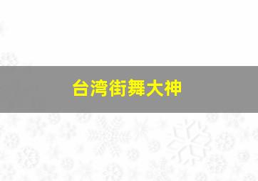 台湾街舞大神