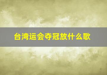 台湾运会夺冠放什么歌