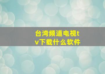 台湾频道电视tv下载什么软件