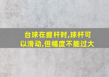 台球在握杆时,球杆可以滑动,但幅度不能过大