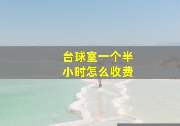 台球室一个半小时怎么收费