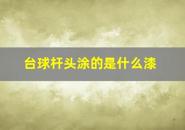 台球杆头涂的是什么漆