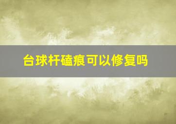 台球杆磕痕可以修复吗