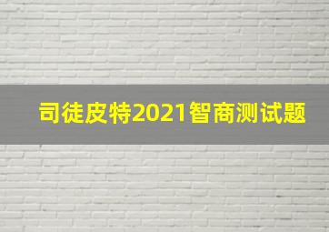 司徒皮特2021智商测试题