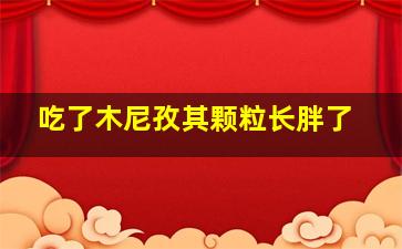 吃了木尼孜其颗粒长胖了