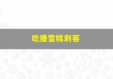 吃播雪糕刺客