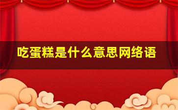 吃蛋糕是什么意思网络语