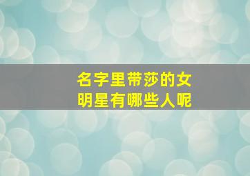 名字里带莎的女明星有哪些人呢