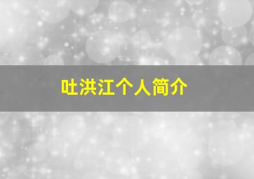 吐洪江个人简介