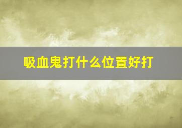 吸血鬼打什么位置好打