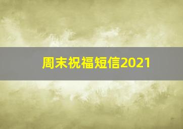 周末祝福短信2021