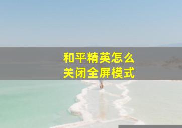 和平精英怎么关闭全屏模式