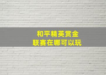 和平精英赏金联赛在哪可以玩