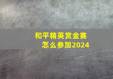 和平精英赏金赛怎么参加2024