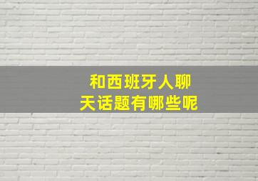 和西班牙人聊天话题有哪些呢