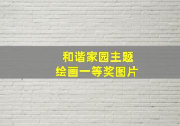 和谐家园主题绘画一等奖图片