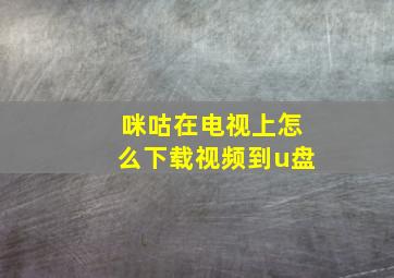 咪咕在电视上怎么下载视频到u盘