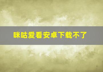 咪咕爱看安卓下载不了