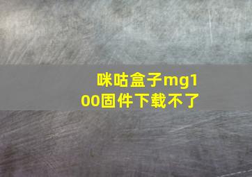 咪咕盒子mg100固件下载不了