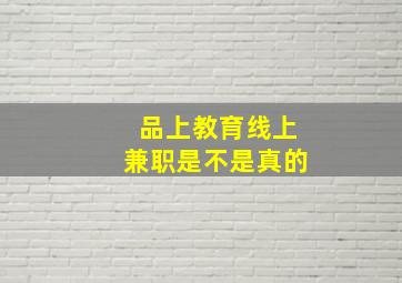 品上教育线上兼职是不是真的