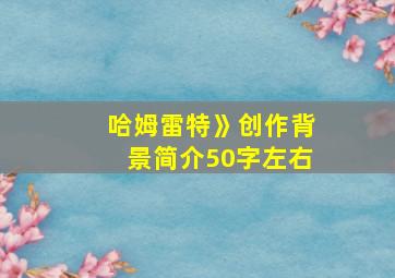 哈姆雷特》创作背景简介50字左右