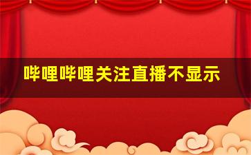 哔哩哔哩关注直播不显示