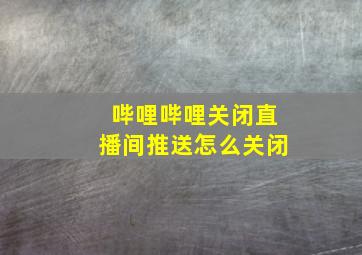 哔哩哔哩关闭直播间推送怎么关闭