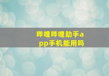 哔哩哔哩助手app手机能用吗