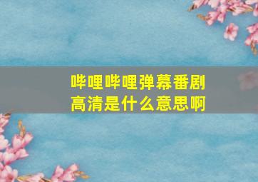 哔哩哔哩弹幕番剧高清是什么意思啊