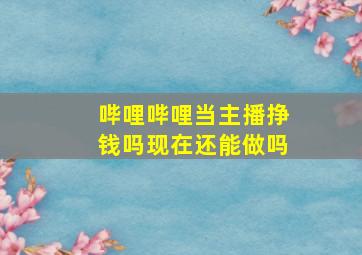 哔哩哔哩当主播挣钱吗现在还能做吗