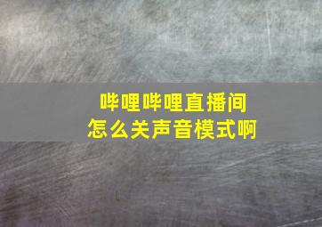 哔哩哔哩直播间怎么关声音模式啊