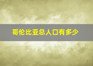 哥伦比亚总人口有多少