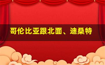 哥伦比亚跟北面、迪桑特