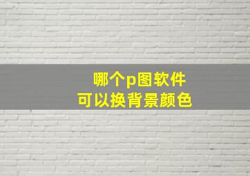 哪个p图软件可以换背景颜色