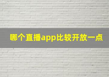 哪个直播app比较开放一点