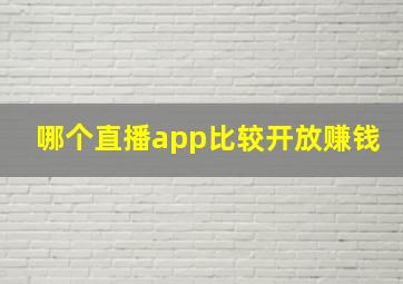 哪个直播app比较开放赚钱