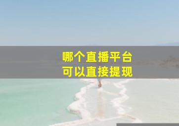 哪个直播平台可以直接提现