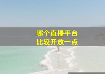 哪个直播平台比较开放一点