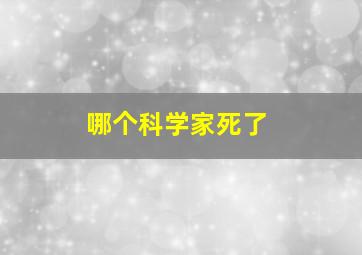 哪个科学家死了