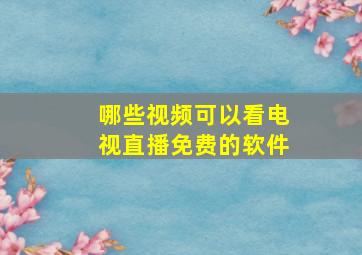 哪些视频可以看电视直播免费的软件