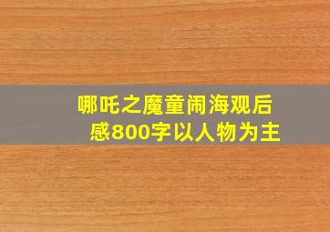 哪吒之魔童闹海观后感800字以人物为主