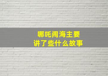 哪吒闹海主要讲了些什么故事