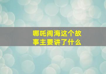 哪吒闹海这个故事主要讲了什么