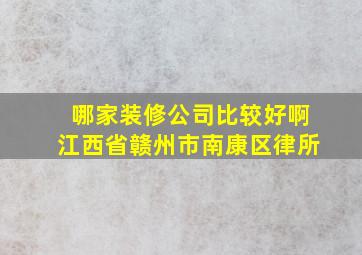 哪家装修公司比较好啊江西省赣州市南康区律所