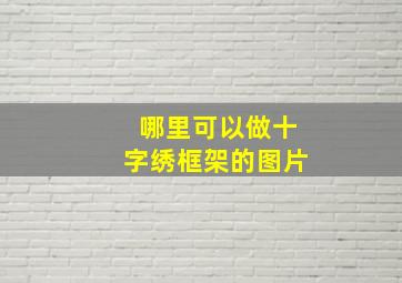 哪里可以做十字绣框架的图片